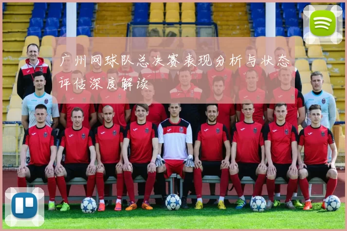 广州网球队总决赛表现分析与状态评估深度解读