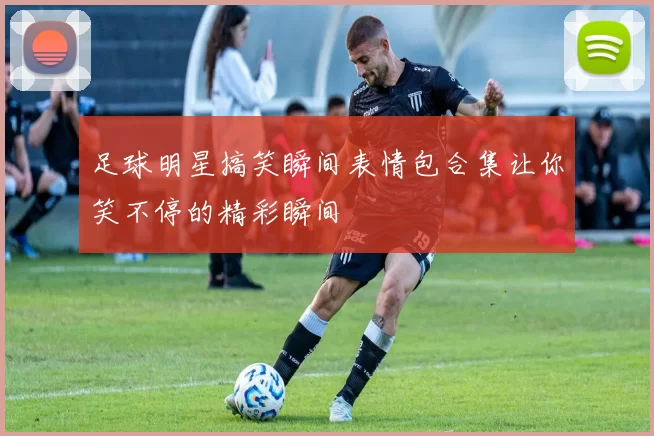 足球明星搞笑瞬间表情包合集让你笑不停的精彩瞬间
