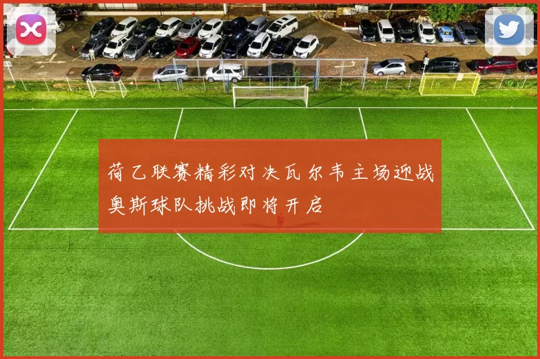 荷乙联赛精彩对决瓦尔韦主场迎战奥斯球队挑战即将开启