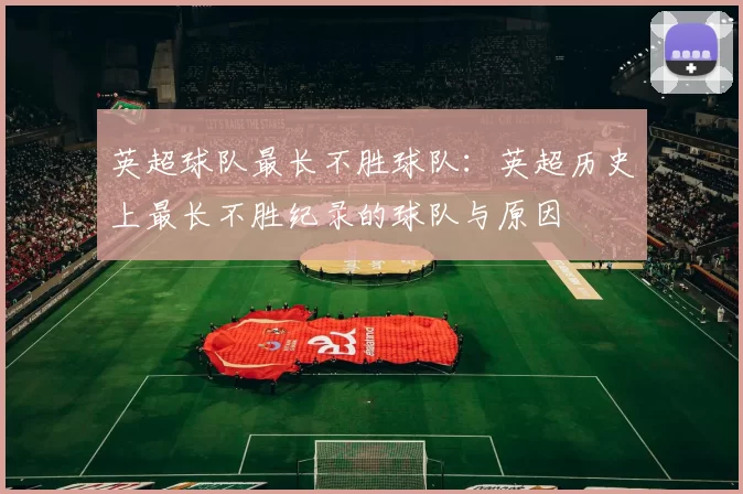 英超球队最长不胜球队：英超历史上最长不胜纪录的球队与原因