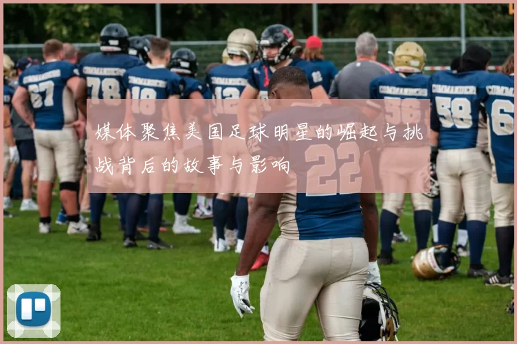 媒体聚焦美国足球明星的崛起与挑战背后的故事与影响