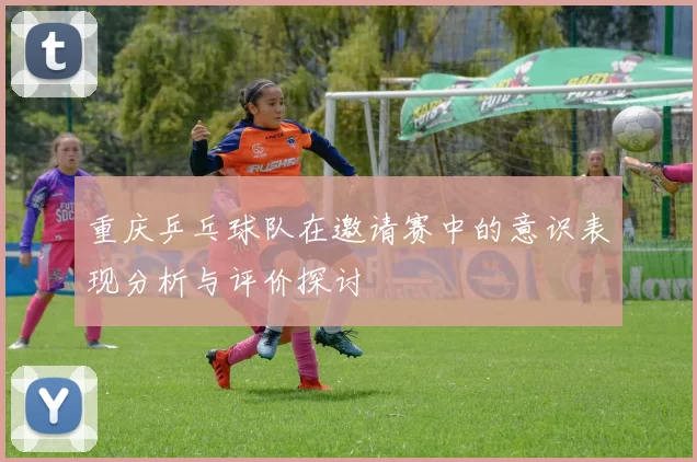 重庆乒乓球队在邀请赛中的意识表现分析与评价探讨