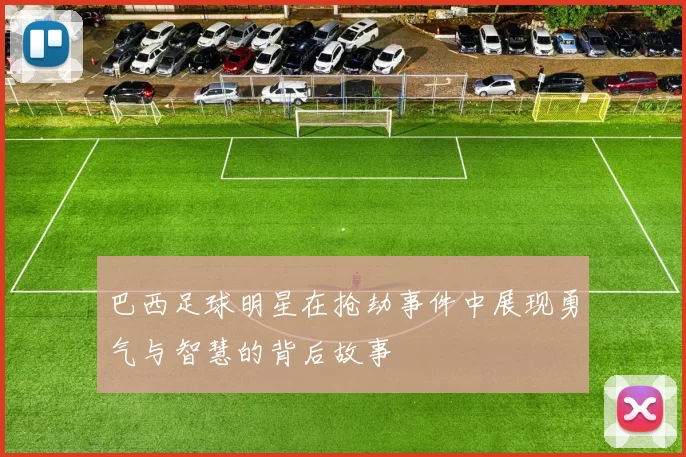 巴西足球明星在抢劫事件中展现勇气与智慧的背后故事