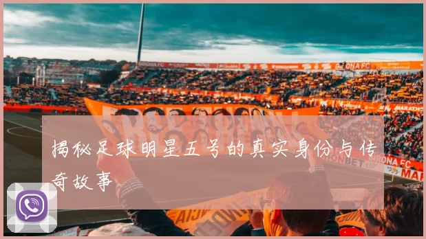 揭秘足球明星五号的真实身份与传奇故事