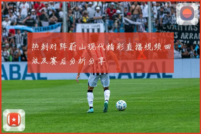 热刺对阵蔚山现代精彩直播视频回放及赛后分析分享