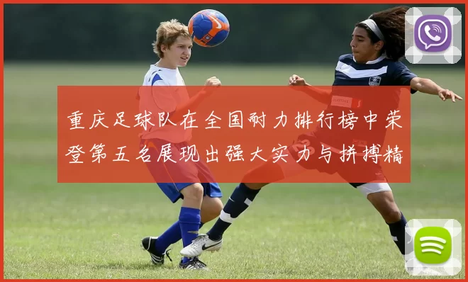 重庆足球队在全国耐力排行榜中荣登第五名展现出强大实力与拼搏精神