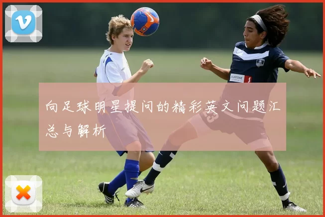 向足球明星提问的精彩英文问题汇总与解析