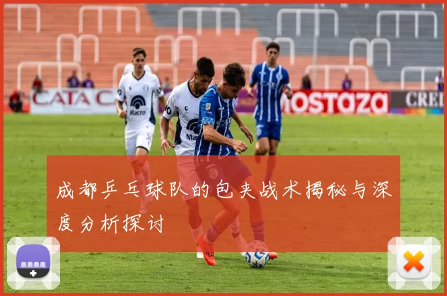 成都乒乓球队的包夹战术揭秘与深度分析探讨