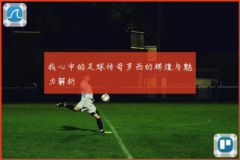 我心中的足球传奇罗西的辉煌与魅力解析