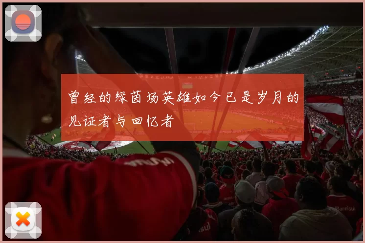 曾经的绿茵场英雄如今已是岁月的见证者与回忆者