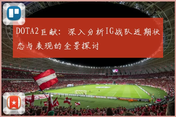 DOTA2巨献：深入分析IG战队近期状态与表现的全景探讨