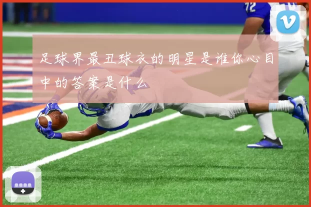 足球界最丑球衣的明星是谁你心目中的答案是什么