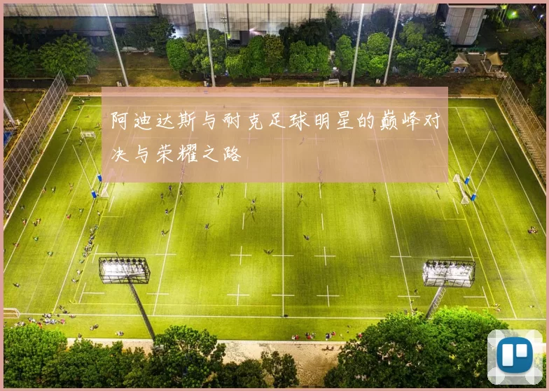 阿迪达斯与耐克足球明星的巅峰对决与荣耀之路