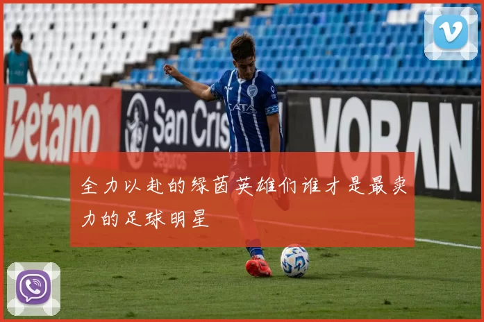 全力以赴的绿茵英雄们谁才是最卖力的足球明星