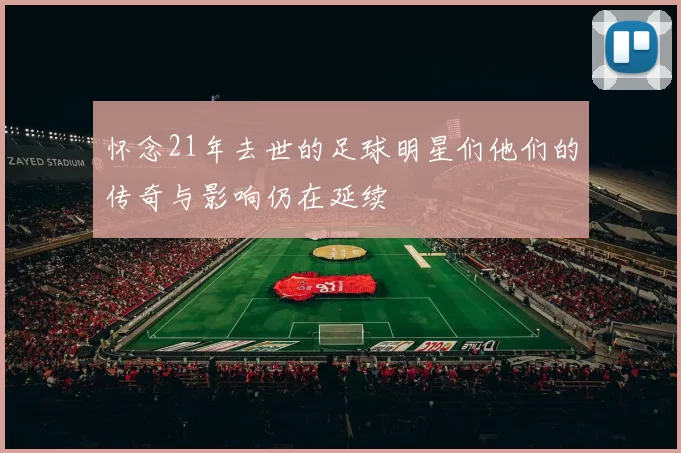 怀念21年去世的足球明星们他们的传奇与影响仍在延续