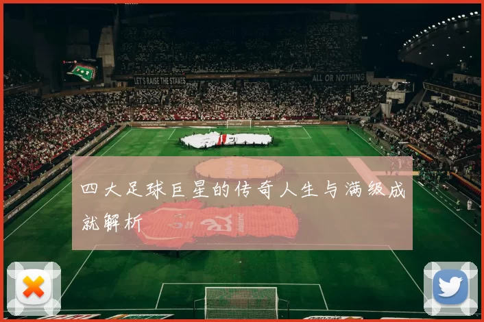 四大足球巨星的传奇人生与满级成就解析