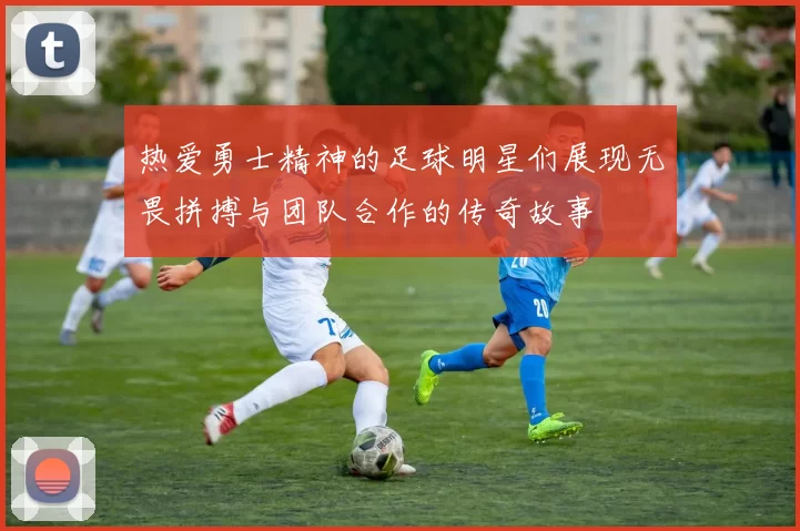热爱勇士精神的足球明星们展现无畏拼搏与团队合作的传奇故事
