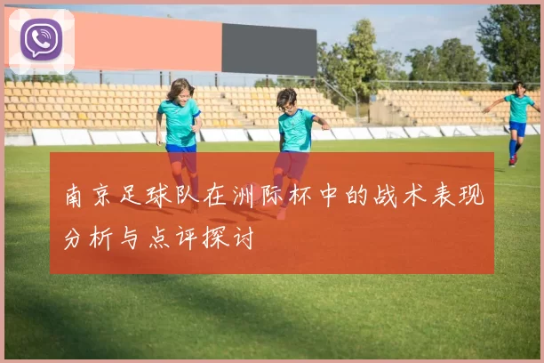 南京足球队在洲际杯中的战术表现分析与点评探讨