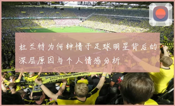 杜兰特为何钟情于足球明星背后的深层原因与个人情感分析