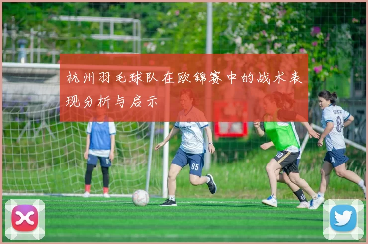 杭州羽毛球队在欧锦赛中的战术表现分析与启示