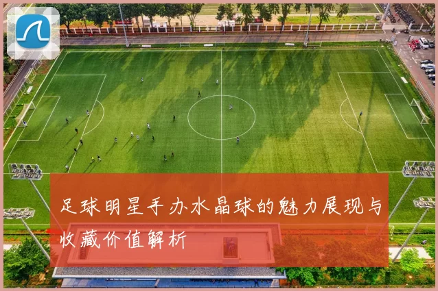 足球明星手办水晶球的魅力展现与收藏价值解析