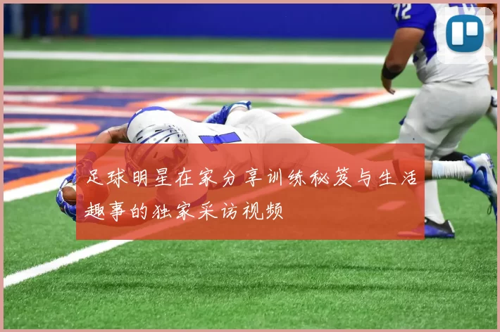 足球明星在家分享训练秘笈与生活趣事的独家采访视频