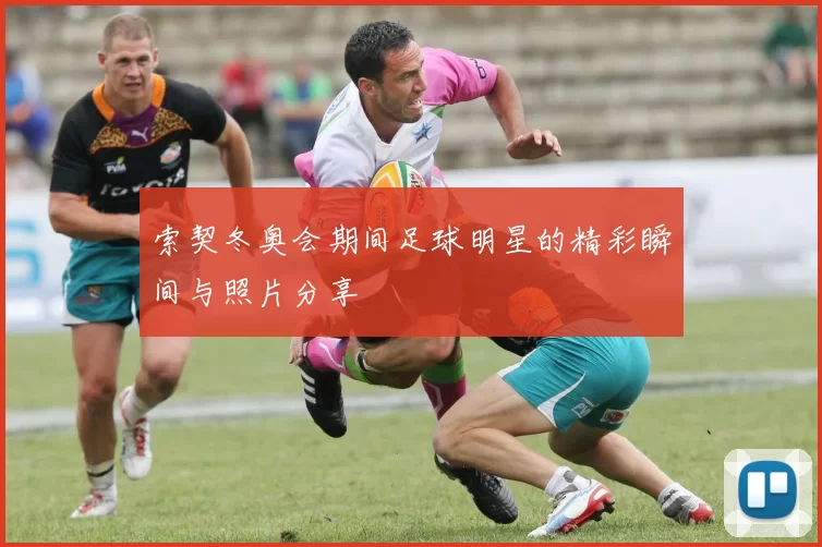 索契冬奥会期间足球明星的精彩瞬间与照片分享