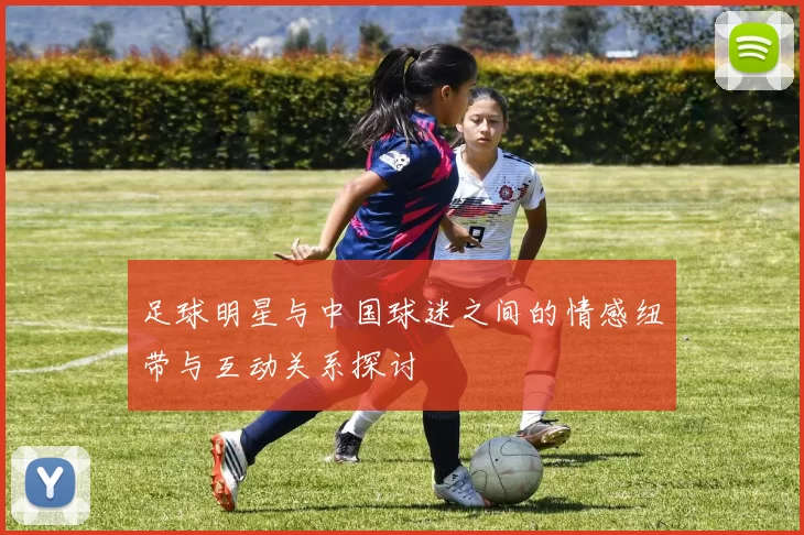 足球明星与中国球迷之间的情感纽带与互动关系探讨